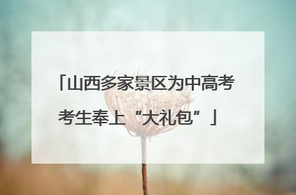 山西多家景区为中高考考生奉上“大礼包”